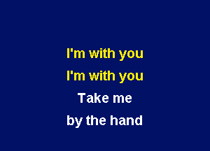 I'm with you

I'm with you

Take me
by the hand