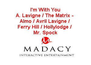 I'm With You
A. Lavigne I The Matrix -
Almo I Avril Lavigne I
Ferry Hill I Hollylodge I
Mr. Spock

mt,
MADACY

JNTIRAL FIV!JNTII'.1.UN.MINT
