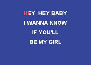 HEY HEY BABY
I WANNA KNOW
IF YOU'LL

BE MY GIRL