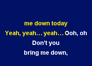 me down today

Yeah, yeah... yeah... Ooh, oh
Dom you

bring me down,
