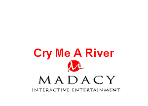 Cry Me A River
mt,

MADACY

JNTIRAL rIV!lNTII'.1.UN.MINT