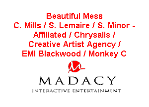 Beautiful Mess
C. Mills I S. Lemaire I 8. Minor -
Affiliated I Chrysalis I
Creative Artist AgencyI
EMI Blackwood I Monkey C

IVL
MADACY

INTI RALITIVI' J'NTI'ILTAJNLH'NT