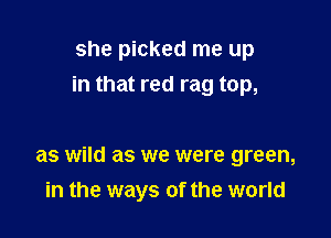 she picked me up
in that red rag top,

as wild as we were green,
in the ways of the world