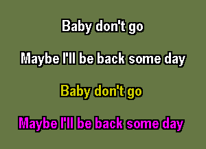Baby don't go

Maybe I'll be back some day

Baby don't go