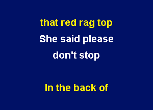 that red rag top

She said please

don't stop

In the back of