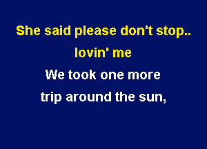 She said please don't stop..

lovin' me
We took one more
trip around the sun,