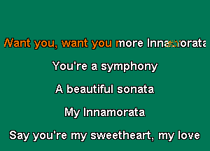 Nant you, want you more lnnamorata
You're a symphony
A beautiful sonata

My lnnamorata

Say you're my sweetheart, my love