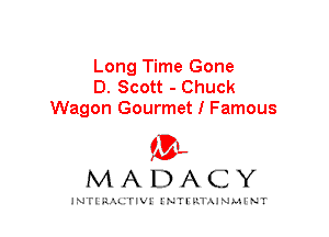 Long Time Gone
D. Scott - Chuck
Wagon Gourmet I Famous

IVL
MADACY

INTI RALITIVI' J'NTI'ILTAJNLH'NT