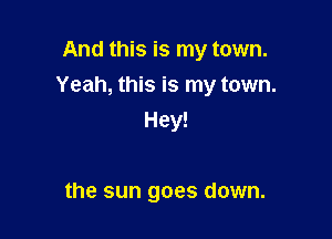 And this is my town.

Yeah, this is my town.

Hey!

the sun goes down.