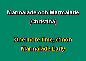 Marmalade ooh Marmalade
IChristinaJ

One more time, c'mon
Marmalade Lady