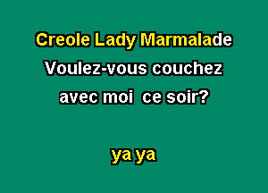 Creole Lady Marmalade

Voulez-vous couchez
avec moi ce soir?

ya ya