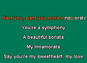 Nant you, want you more lnnamorata
You're a symphony
A beautiful sonata

My lnnamorata

Say you're my sweetheart, my love
