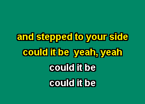 and stepped to your side

could it be yeah, yeah
could it be
could it be