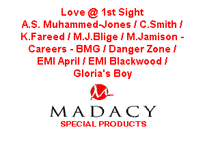 Love (Q1st Sight
AS. Muhammeddones I C.Smith I
K.Fareed I M.J.Blige I M.Jamison -
Careers - BMG I Danger Zone I
EMI April I EMI Blackwood I
Gloria's Boy

'3',
MADACY

SPEC IA L PRO D UGTS