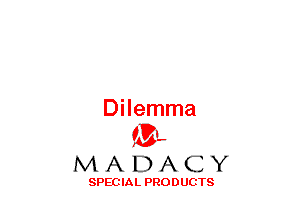 Dilemma
(3-,

MADACY

SPECIAL PRODUCTS