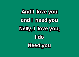 Andl love you
andl need you

Nelly,l love you,
I do
Need you