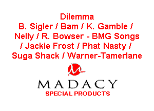 Dilemma
B. Sigler I Barn I K. GambleI
Nelly I R. Bowser - BMG Songs
IJackie Frost I Phat NastyI
Suga Shack I Warner-Tamerlane

'3',
MADACY

SPEC IA L PRO D UGTS