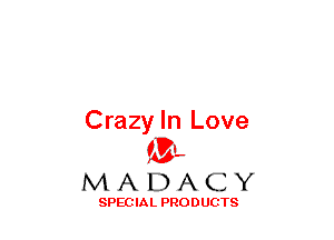Crazy In Love
(3-,

MADACY

SPECIAL PRODUCTS