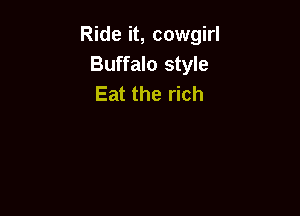 Ride it, cowgirl
Buffalo style
Eat the rich