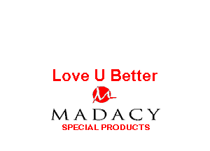 Love U Better
(3-,

MADACY

SPECIAL PRODUCTS