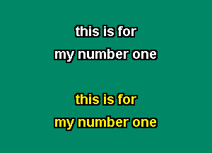 this is for
my number one

this is for

my number one