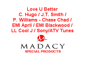 Love U Better
C. HugoIJ.T. Smith!
P. Williams - Chase Chad!
EMI April I EMI Blackwood!
LL Cool J I SonyIATV Tunes

'3',
MADACY

SPEC IA L PRO D UGTS