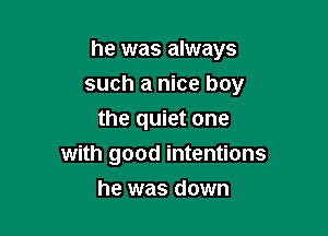 he was always

such a nice boy

the quiet one
with good intentions
he was down