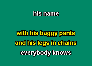 his name

with his baggy pants
and his legs in chains
everybody knows