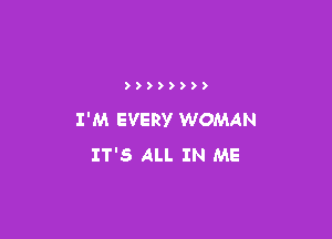 ))))))))

I'M EVERY WOMAN
IT'S ALL IN ME