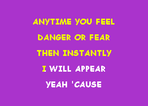 ANYTIME YOU FEEL
DANGER OR FEAR

THEN INSTANTLY
I WILL APPEAR
YEAH 'CAUSE