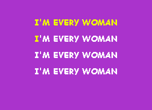 I'M EVERY WOMAN
I'M EVERV WOMAN
I'M EVERY WOMAN

I'M EVERY WOMAN