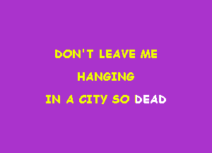 DON'T LEAVE ME

HANGING
IN A CITY 50 DEAD