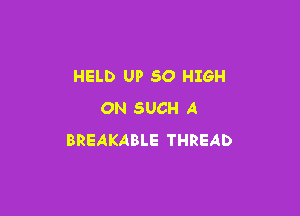 HELD UP 50 HIGH

ON SUCH A
BREAKABLE THREAD