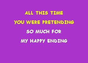 ALL THIS TIME
YOU WERE PRETENDING

SO MUCH FOR
MV HAPPY ENDING