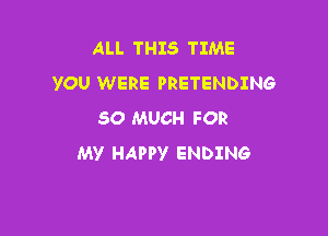 ALL THIS TIME
YOU WERE PRETENDING

SO MUCH FOR
MV HAPPY ENDING