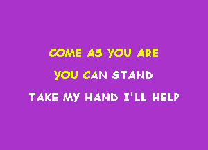 COME AS YOU ARE

YOU CAN STAND
TAKE MY HAND I'LL HELP