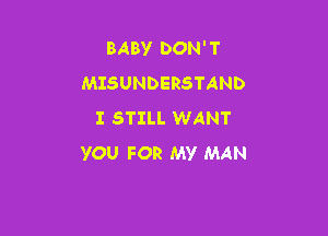 BABY DON' T
MISUNDERSTAND

I STILL WANT
YOU FOR MY MAN