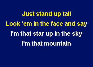 Just stand up tall
Look 'em in the face and say

I'm that star up in the sky
I'm that mountain