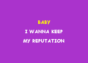 BABV

I WANNA KEEP
MY REPUTATION