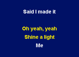 Said I made it

Oh yeah, yeah
Shine a light
Me