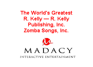 The World's Greatest
R. Kelly - R. Kelly
Publishing, Inc.
Zomba Songs, Inc.

mt,
MADACY

JNTIRAL rIV!lNTII'.1.UN.MINT