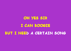 OH YES SIR

I CAN BOOGIE
BUT I NEED A CERTAIN SONG