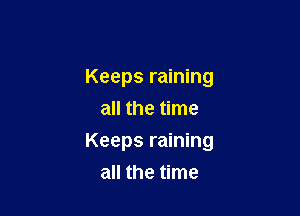 Keeps raining

all the time
Keeps raining
all the time