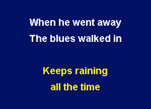 When he went away

The blues walked in

Keeps raining
all the time