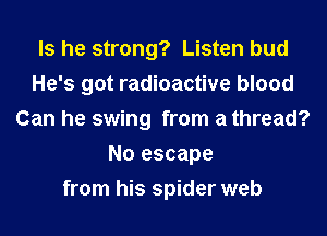 Is he strong? Listen bud
He's got radioactive blood
Can he swing from a thread?
No escape
from his spider web
