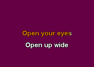 Open your eyes

Open up wide