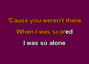 should I care

'Cause you weren't there

When I was scared

I was so alone