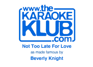 www.the

KARAOKE

KLUI

.com

Not Too Late For Love

as made lm'm...s by

Beverly Knight