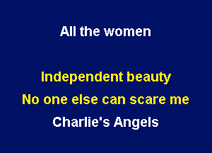 All the women

Independent beauty
No one else can scare me
Charlie's Angels