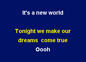 It's a new world

Tonight we make our

dreams come true
Oooh